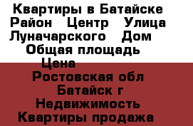 Квартиры в Батайске › Район ­ Центр › Улица ­ Луначарского › Дом ­ 190 › Общая площадь ­ 62 › Цена ­ 2 700 000 - Ростовская обл., Батайск г. Недвижимость » Квартиры продажа   